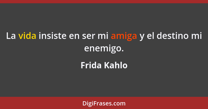 La vida insiste en ser mi amiga y el destino mi enemigo.... - Frida Kahlo