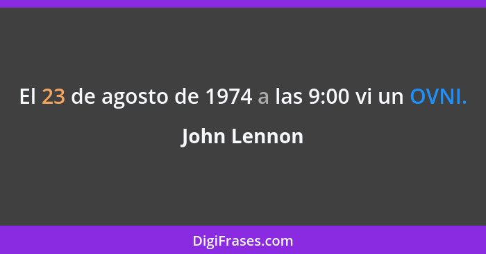 El 23 de agosto de 1974 a las 9:00 vi un OVNI.... - John Lennon