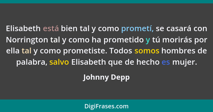 Elisabeth está bien tal y como prometí, se casará con Norrington tal y como ha prometido y tú morirás por ella tal y como prometiste. To... - Johnny Depp