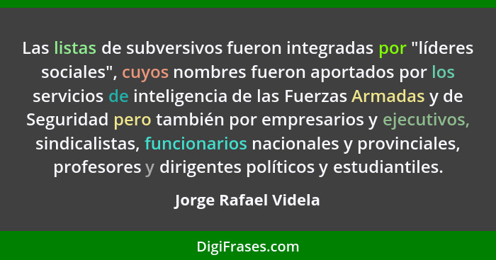 Las listas de subversivos fueron integradas por "líderes sociales", cuyos nombres fueron aportados por los servicios de intelige... - Jorge Rafael Videla