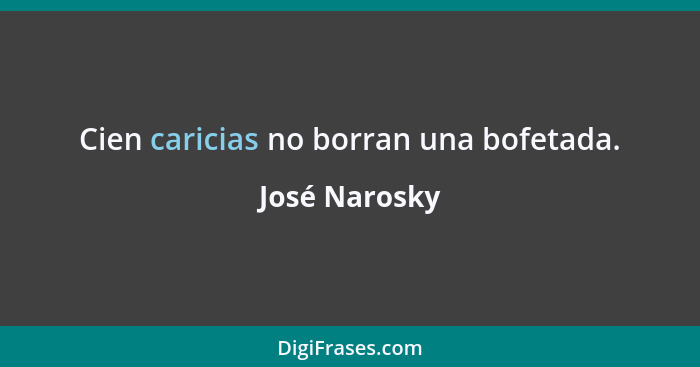 Cien caricias no borran una bofetada.... - José Narosky