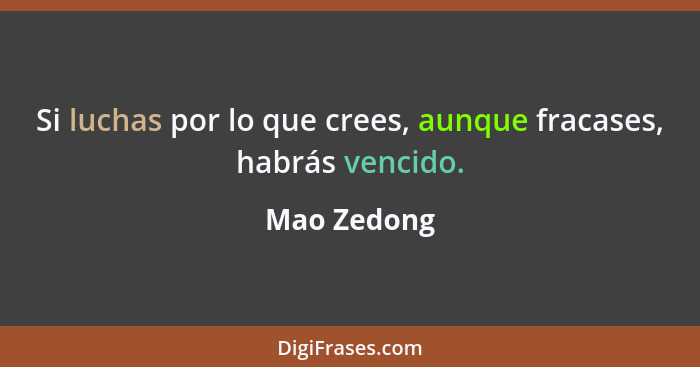 Si luchas por lo que crees, aunque fracases, habrás vencido.... - Mao Zedong