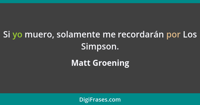 Si yo muero, solamente me recordarán por Los Simpson.... - Matt Groening