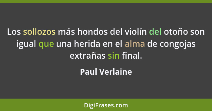 Los sollozos más hondos del violín del otoño son igual que una herida en el alma de congojas extrañas sin final.... - Paul Verlaine