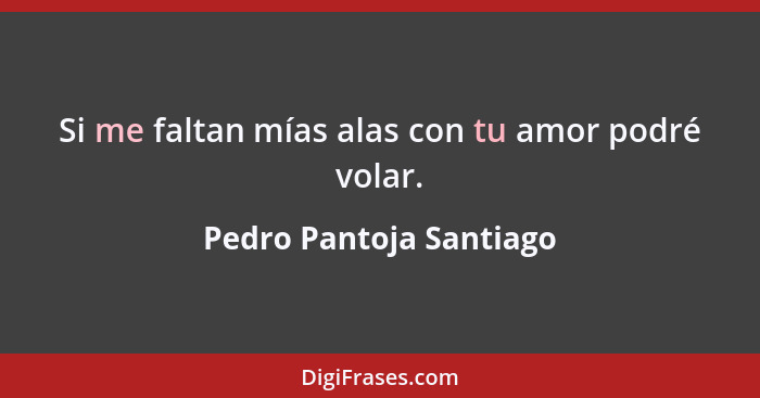 Si me faltan mías alas con tu amor podré volar.... - Pedro Pantoja Santiago