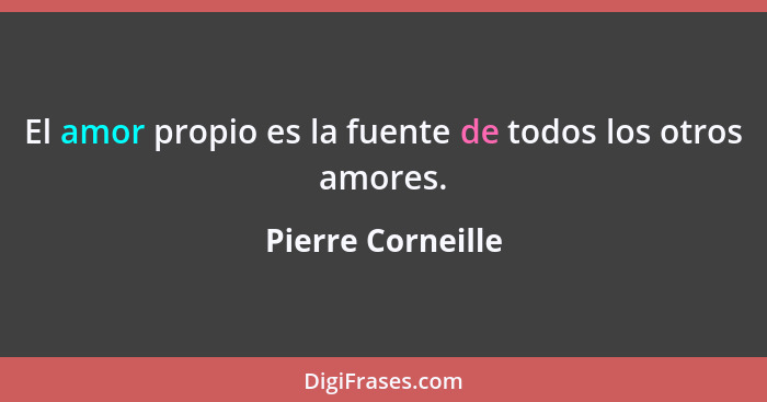 El amor propio es la fuente de todos los otros amores.... - Pierre Corneille