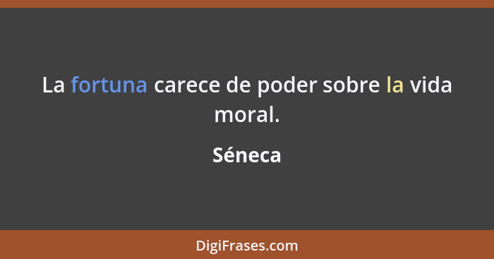 La fortuna carece de poder sobre la vida moral.... - Séneca