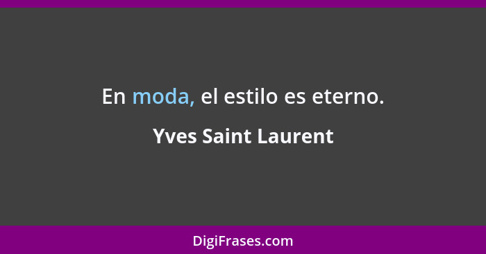En moda, el estilo es eterno.... - Yves Saint Laurent