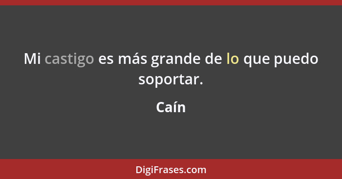 Mi castigo es más grande de lo que puedo soportar.... - Caín