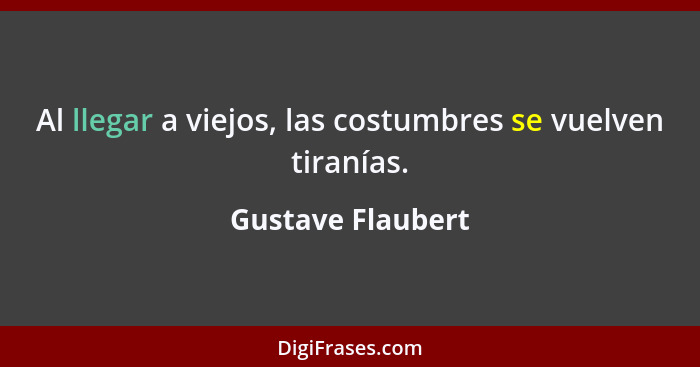 Al llegar a viejos, las costumbres se vuelven tiranías.... - Gustave Flaubert