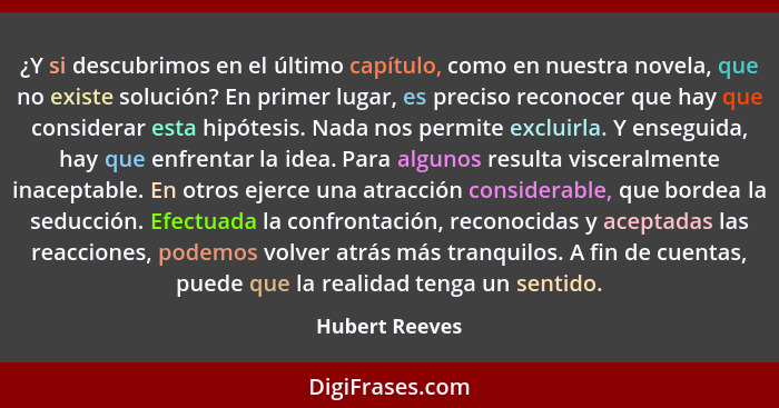 ¿Y si descubrimos en el último capítulo, como en nuestra novela, que no existe solución? En primer lugar, es preciso reconocer que hay... - Hubert Reeves