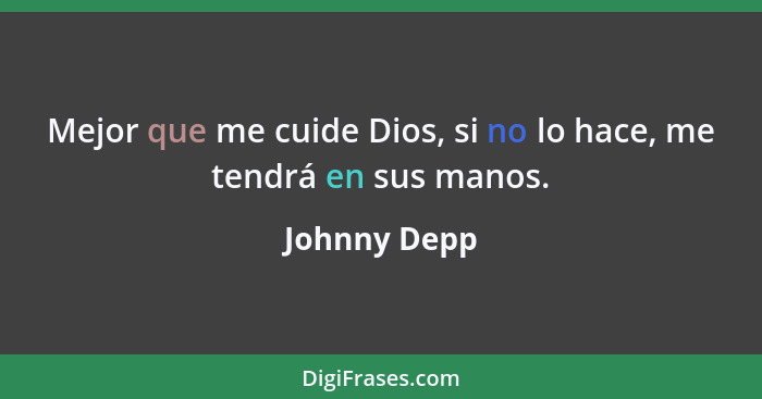 Mejor que me cuide Dios, si no lo hace, me tendrá en sus manos.... - Johnny Depp
