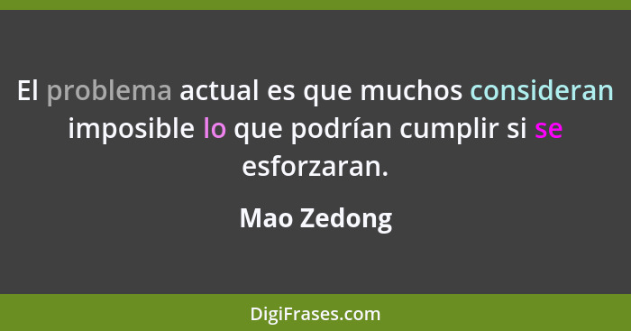 El problema actual es que muchos consideran imposible lo que podrían cumplir si se esforzaran.... - Mao Zedong