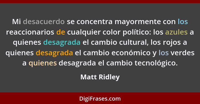 Mi desacuerdo se concentra mayormente con los reaccionarios de cualquier color político: los azules a quienes desagrada el cambio cultur... - Matt Ridley