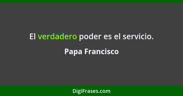 El verdadero poder es el servicio.... - Papa Francisco