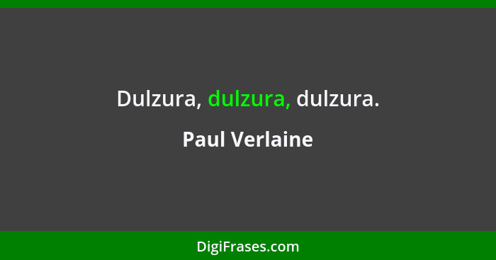 Dulzura, dulzura, dulzura.... - Paul Verlaine