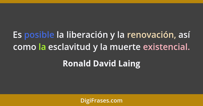 Es posible la liberación y la renovación, así como la esclavitud y la muerte existencial.... - Ronald David Laing