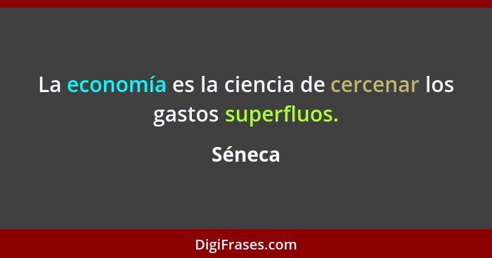 La economía es la ciencia de cercenar los gastos superfluos.... - Séneca