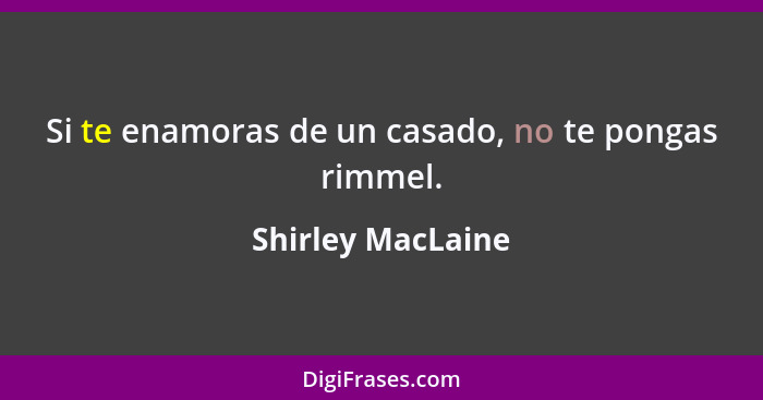 Si te enamoras de un casado, no te pongas rimmel.... - Shirley MacLaine