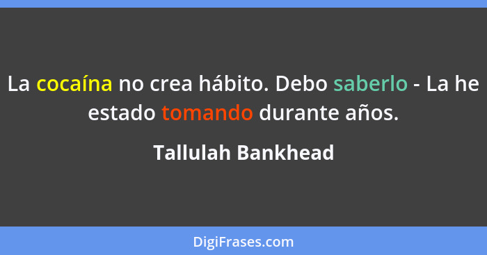 La cocaína no crea hábito. Debo saberlo - La he estado tomando durante años.... - Tallulah Bankhead