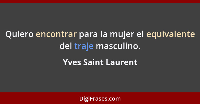 Quiero encontrar para la mujer el equivalente del traje masculino.... - Yves Saint Laurent