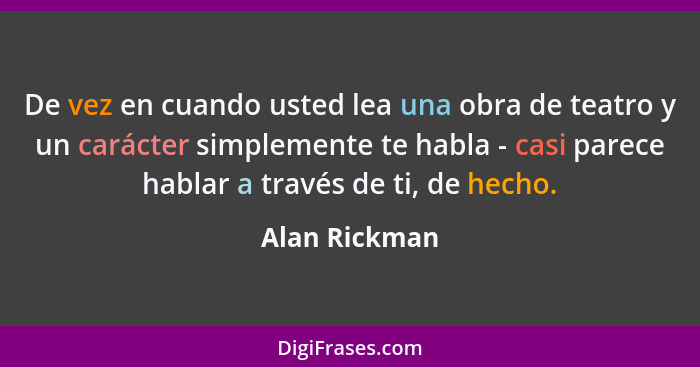 De vez en cuando usted lea una obra de teatro y un carácter simplemente te habla - casi parece hablar a través de ti, de hecho.... - Alan Rickman