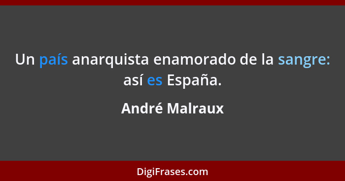 Un país anarquista enamorado de la sangre: así es España.... - André Malraux