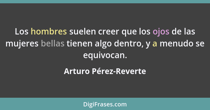 Los hombres suelen creer que los ojos de las mujeres bellas tienen algo dentro, y a menudo se equivocan.... - Arturo Pérez-Reverte