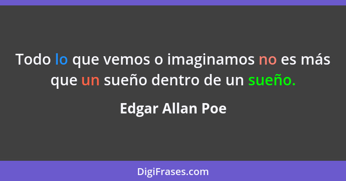 Todo lo que vemos o imaginamos no es más que un sueño dentro de un sueño.... - Edgar Allan Poe