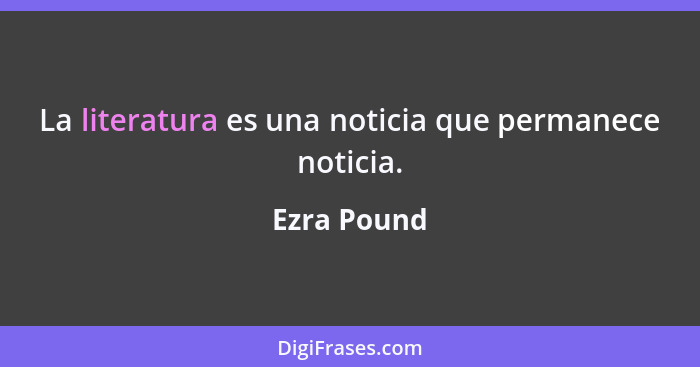 La literatura es una noticia que permanece noticia.... - Ezra Pound