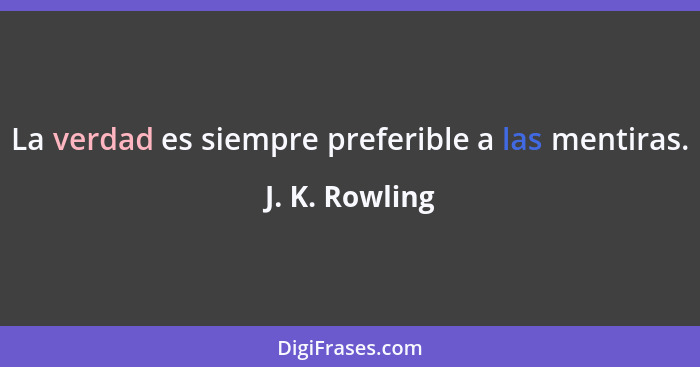 La verdad es siempre preferible a las mentiras.... - J. K. Rowling