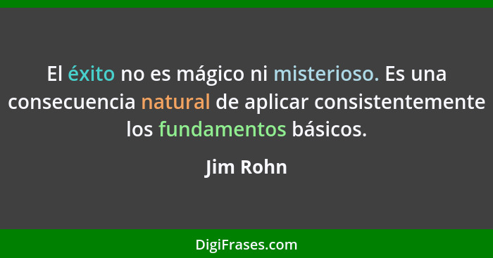 El éxito no es mágico ni misterioso. Es una consecuencia natural de aplicar consistentemente los fundamentos básicos.... - Jim Rohn