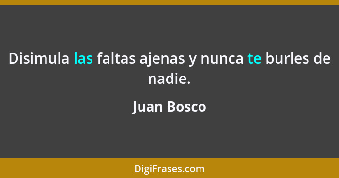 Disimula las faltas ajenas y nunca te burles de nadie.... - Juan Bosco