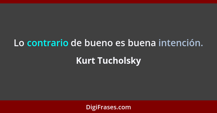 Lo contrario de bueno es buena intención.... - Kurt Tucholsky