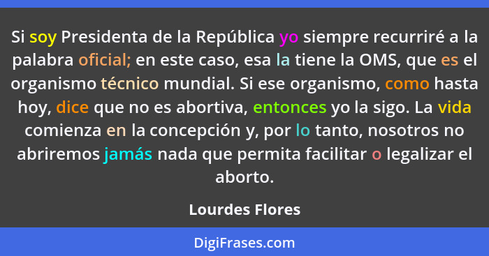 Si soy Presidenta de la República yo siempre recurriré a la palabra oficial; en este caso, esa la tiene la OMS, que es el organismo t... - Lourdes Flores