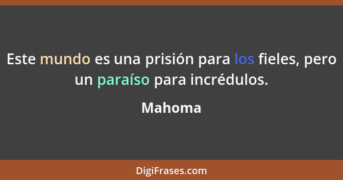 Este mundo es una prisión para los fieles, pero un paraíso para incrédulos.... - Mahoma