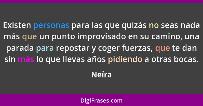 Existen personas para las que quizás no seas nada más que un punto improvisado en su camino, una parada para repostar y coger fuerzas, que te... - Neïra