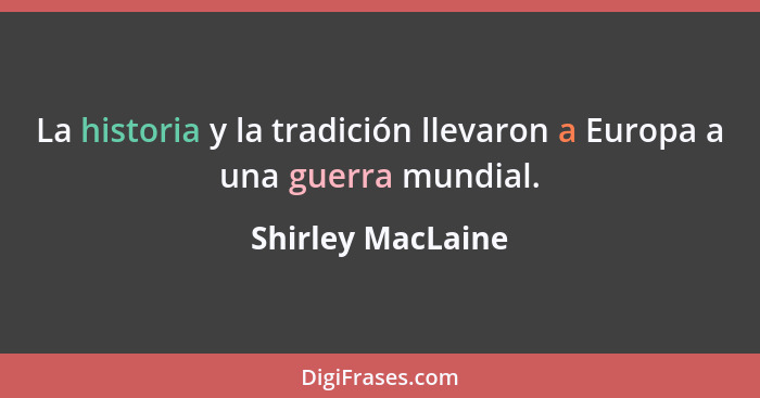 La historia y la tradición llevaron a Europa a una guerra mundial.... - Shirley MacLaine