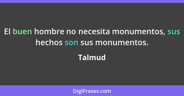 El buen hombre no necesita monumentos, sus hechos son sus monumentos.... - Talmud