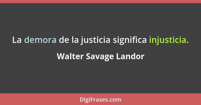 La demora de la justicia significa injusticia.... - Walter Savage Landor