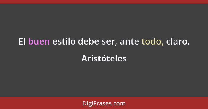 El buen estilo debe ser, ante todo, claro.... - Aristóteles