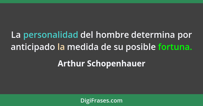 La personalidad del hombre determina por anticipado la medida de su posible fortuna.... - Arthur Schopenhauer