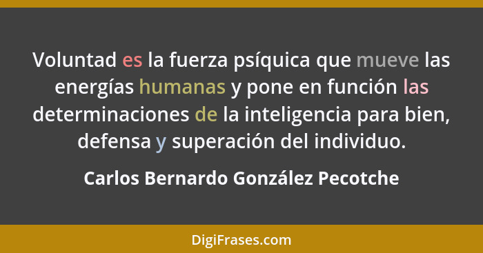 Voluntad es la fuerza psíquica que mueve las energías humanas y pone en función las determinaciones de la intelige... - Carlos Bernardo González Pecotche