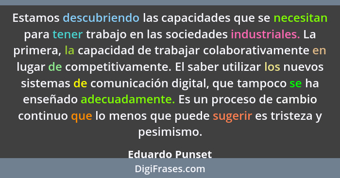 Estamos descubriendo las capacidades que se necesitan para tener trabajo en las sociedades industriales. La primera, la capacidad de... - Eduardo Punset