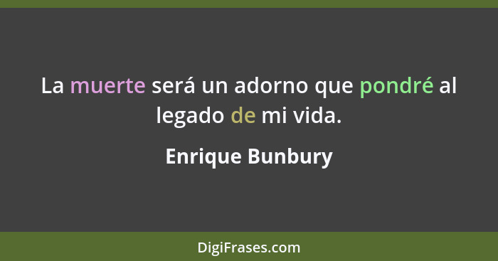 La muerte será un adorno que pondré al legado de mi vida.... - Enrique Bunbury