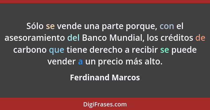 Sólo se vende una parte porque, con el asesoramiento del Banco Mundial, los créditos de carbono que tiene derecho a recibir se pued... - Ferdinand Marcos