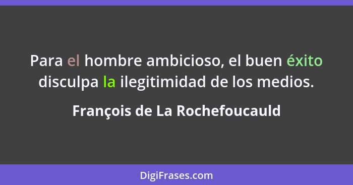 Para el hombre ambicioso, el buen éxito disculpa la ilegitimidad de los medios.... - François de La Rochefoucauld