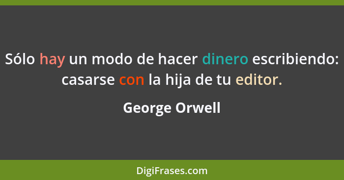 Sólo hay un modo de hacer dinero escribiendo: casarse con la hija de tu editor.... - George Orwell