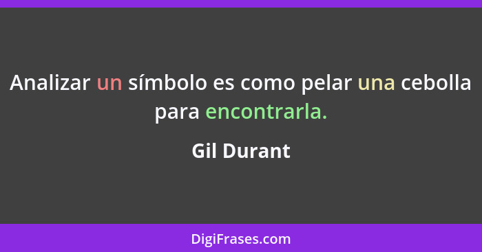 Analizar un símbolo es como pelar una cebolla para encontrarla.... - Gil Durant