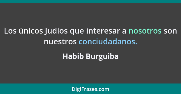 Los únicos Judíos que interesar a nosotros son nuestros conciudadanos.... - Habib Burguiba